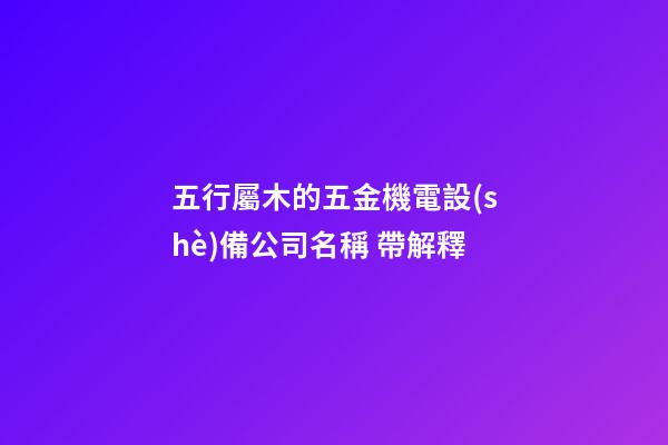 五行屬木的五金機電設(shè)備公司名稱 帶解釋-第1張-公司起名-玄機派